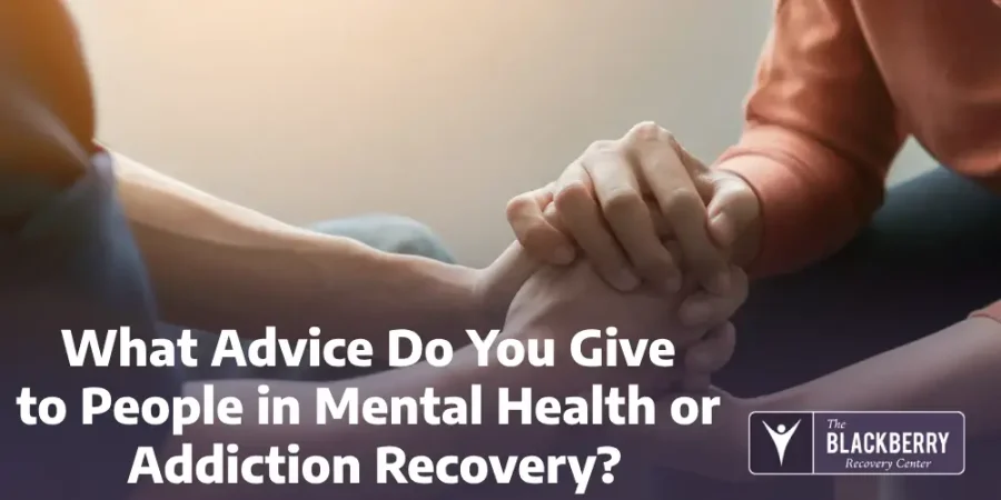 What Advice Do You Give to People in Mental Health or Addiction Recovery_ What Advice Do You Give to People in Mental Health or Addiction Recovery?